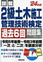 【中古】 詳解 2級土木施工管理技術検定過去6回問題集(’24年版)/コンデックス情報研究所(編著)