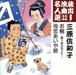【中古】 蔵出し浪曲名人選22：：お梶〜藤十郎の恋より〜／母恋あいや節／三原佐知子,伊丹秀敏（三味線）,岡本弥八（三味線）,キング・オーケストラ（演奏）,高橋脩（津軽三味線）,京山園子（三味線）