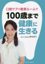 【中古】 口腔ケアと酸素ルームで100歳まで健康に生きる／野本恵子(著者)