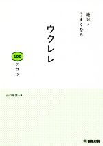 【中古】 絶対！うまくなるウクレレ100のコツ／山口岩男(著者)