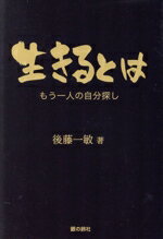 【中古】 生きるとは　もう一人の自分探し 銀鈴叢書／後藤一敏(著者)