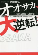 【中古】 オオサカ、大逆転！ 2025年関西・大阪万博　日本でいちばん「陽の当たる都市」へ／結城豊弘(著者)