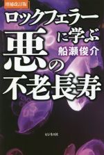 【中古】 ロックフェラーに学ぶ悪の不老長寿　増補改訂版／船瀬俊介(著者)