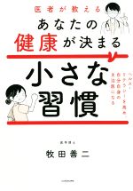 【中古】 医者が教えるあなたの健康が決まる小さな習慣 ヘルス・リテラシーを高め、自分自身の主治医になる／牧田善二(著者)