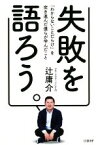 【中古】 失敗を語ろう。 「わからないことだらけ」を突き進んだ僕らが学んだこと／辻庸介(著者)