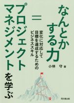 【中古】 なんとかする力=プロジェクトマネジメントを学ぶ 変化に対応して目標を達成するためのビジネススキル/小林守(著者)