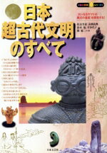 【中古】 日本超古代文明のすべて 「大いなるヤマトの縄文の遺産」を探究する！ 知の探究シリーズ／佐治芳彦(著者),高橋良典(著者),鈴木旭(著者),幸沙代子(著者),関裕二(著者)