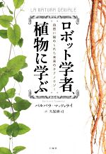 【中古】 ロボット学者、植物に学ぶ 自然に秘められた未来のテクノロジー／バルバラ・マッツォライ(著者),久保耕司(訳者)