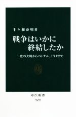 【中古】 戦争はいかに終結したか 二度の大戦からベトナム イラクまで 中公新書／千々和泰明 著者 