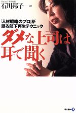 【中古】 ダメな上司は耳で聞く 「人材戦略のプロ」が語る部下再生テクニック／石川邦子(著者)