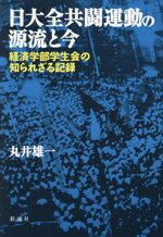 【中古】 日大全共闘運動の源流と今 経済学部学生会の知られざる記録/丸井雄一(著者)