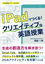 【中古】 iPadでつくる！クリエイティブな英語授業 中学校英語サポートBOOKS／和田一将(著者)