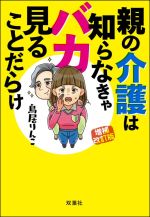  親の介護は知らなきゃバカ見ることだらけ　増補改訂版／鳥居りんこ(著者)