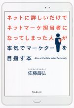 【中古】 ネットに詳しいだけでネットマーケ担当者になってしまった人が本気でマーケターを目指す本／佐藤昌弘(著者)