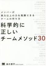 【中古】 科学的に正しいチームメソッド30 メンバーが実力以上の力を発揮できるチームの作り方／鈴木泰..