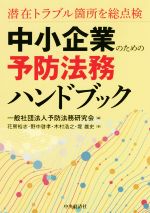 【中古】 中小企業のための予防法務ハンドブック 潜在トラブル箇所を総点検／花房裕志(著者),野中啓孝(著者),木村浩之(著者),堤雄史(著者),予防法務研究会(編者)