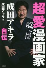 【中古】 超愛漫画家　成田アキラ自伝／成田アキラ(著者)