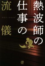【中古】 熱波師の仕事の流儀／サウナーヨモギダ(著者)