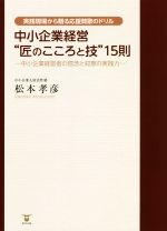 【中古】 中小企業経営“匠のこころと技”15則 中小企業経営者の信念と知恵の実践力　実践現場から贈る応..