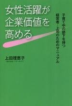 【中古】 女性活躍が企業価値を高める 子育て中の部下を持つ経営者・上司のためのマニュアル／上田理恵子(著者)