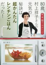 【中古】 80歳、村上祥子さんの元気の秘訣は超かんたんレンチンごはんだった！ 筋・骨・腸すこやかレシピ／村上祥子(著者)