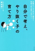 【中古】 自分で考え、やり抜く子の育て方 正解が一つではない時代に、世界で生き抜く力がつく／成田信一(著者)