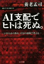 【中古】 AI支配でヒトは死ぬ。 システムから外れ 自分の身体で考える／養老孟司(著者)