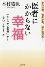 【中古】 医者にかからない幸福 がん治療、健康診断、成人病対策・・・　「おせっかい医療」から自分を守るために／木村盛世(著者)のサムネイル