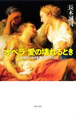 【中古】 オペラ　愛の壊れるとき 名作がしかける涙のレトリック／長木誠司(著者)