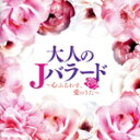 【中古】 大人のJバラード ~心ふるわす、愛のうた~/(オムニバス),大橋純子,しばたはつみ,ハイ・ファイ・セット,前野曜子,久保田早紀,庄野真代,渡辺真知子