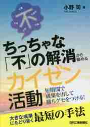 ちっちゃな「不」の解消から始めるカイゼン活動　短期間で成果を出して勝ちグセをつける！