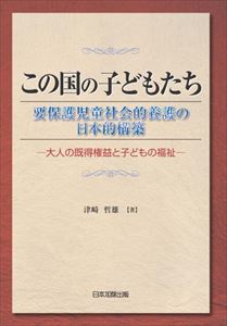 この国の子どもたち:要保護児童社会的養護の日本的構築―大人の既得権益と子どもの福祉―日本加除出版三省堂書店オンデマンド