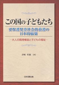 この国の子どもたち：要保護児童社会的養護の日本的構築―大人の既得権益と子どもの福祉―日本加除出版三省堂書店オンデマンド