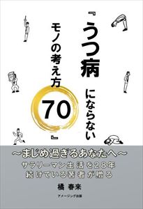 『うつ病にならないモノの考え方70』/~まじめ過ぎるあなたへ~サラリーマン生活を28年続けている著者が贈るアメージング出版三省堂書店オンデマンド