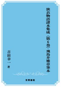 三省堂書店オンデマンド笠間書院　狭衣物語諸本集成〈第6巻〉 飛鳥井雅章筆本