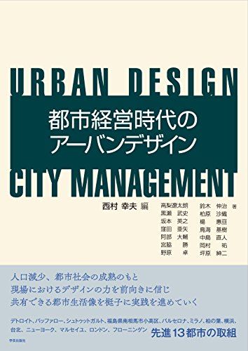 都市経営時代のアーバンデザイン  西村 幸夫、 高梨 遼太朗、 黒瀬 武史、 坂本 英之、 窪田 亜矢、 阿部 大輔、 宮脇 勝、 野原 卓、 鈴木 伸治、 柏原 沙織、 楊 惠亘、 鳥海 基樹、 中島 直人、 岡村 祐; 坪原