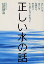 正しい水の話: おいしい水、まずい水、危険な水、安全な水水に関するウソをあばく