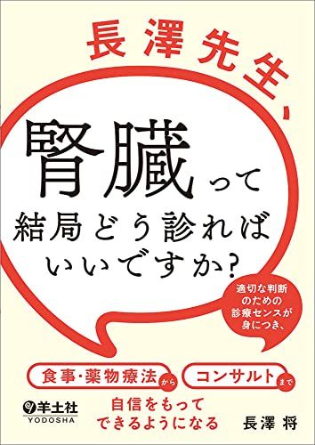 長澤先生、腎臓って結局どう診ればいいですか−適切な判断のための診療センスが身につき、食事・薬物療..