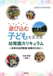 遊び込む子どもを支える幼稚園カリキュラム:未来の幼児教育・保育のために 杉浦 英樹 上越教育大学附属幼稚園 宮里 暁美 角谷 詩織 山口 美和 白神 敬介 吉澤 千夏 金山 美和子 安藤 知子 渡邉 典子 大坪 千恵子 黒田 隆夫 加藤 喜美江 長谷川