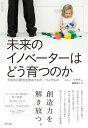未来のイノベーターはどう育つのか――子供の可能性を伸ばすもの・つぶすもの