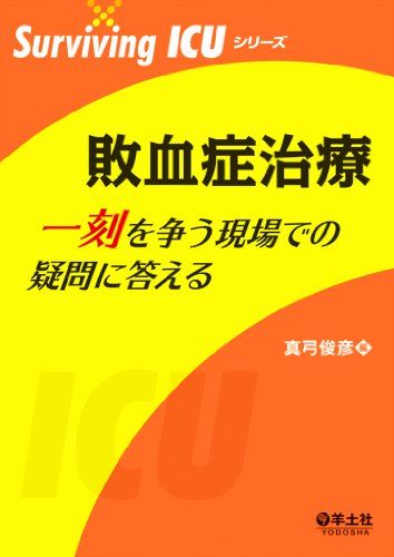 敗血症治療 一刻を争う現場での疑問に答える (Surviving ICUシリーズ)  真弓 俊彦