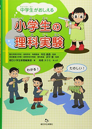 中学生がおしえる小学生の理科実験 [単行本（ソフトカバー）] 朝日小学生新聞編集部、 聖光学院中学校・高等学校　物理教諭　寺田 義昌、 東京農業大学第一高等学校中等部　理科教諭　武中 豊; 高橋 タクミ