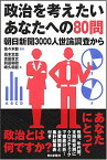 政治を考えたいあなたへの80問 朝日新聞3000人世論調査から (朝日選書 835) 前田 和敬、 高木 文哉、 峰久 和哲、 吉田 貴文; 佐々木 毅