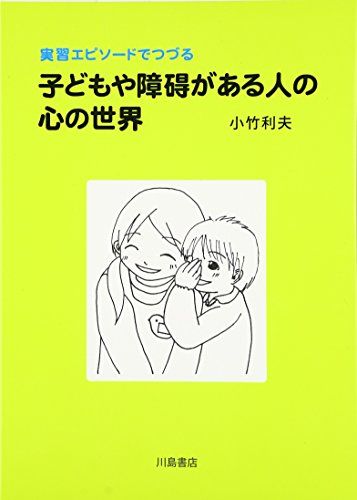 実習エピソードでつづる子どもや障碍がある人の心の世界 [単行本] 利夫，小竹