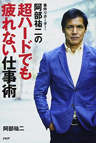 事件リポーター・阿部祐二の超ハードでも疲れない仕事術 [単行本（ソフトカバー）] 阿部 祐二