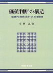 価値判断の構造―『価値言明の真理性の追究』のための基礎理論 小林 誠