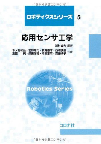 応用センサ工学 (ロボティクスシリーズ) [単行本（ソフトカバー）] 川村 貞夫、 下ノ村 和弘、 前野 隆司、 牧野 泰才、 西浦 敬信、 玉置 純、 柴田 瑞穂、 岡田 志麻; 安藤 妙子