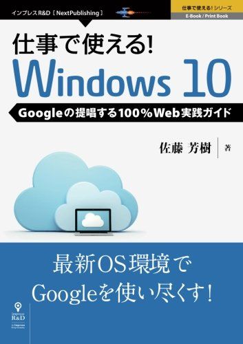 仕事で使える！Windows10 Googleの提唱する100%Web実践ガイド 佐藤 芳樹