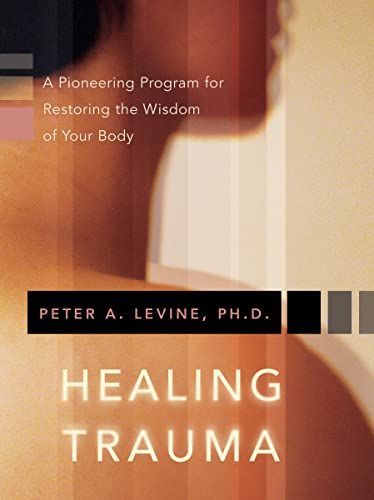 Healing Trauma: A Pioneering Program for Restoring the Wisdom of Your Body  Levine， Peter A.