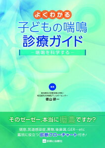 よくわかる 子どもの喘鳴診療ガイド 喘鳴を科学する 徳山 研一(埼玉医科大学医学部小児科/埼玉医科大学病院アレルギーセンター)